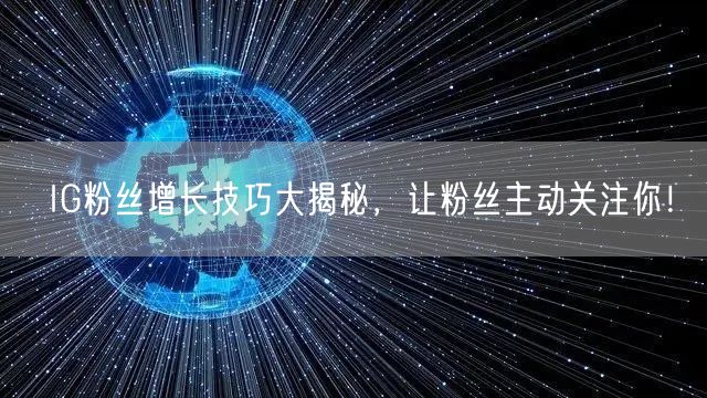 IG粉丝增长技巧大揭秘，让粉丝主动关注你！