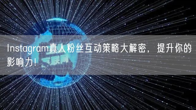 Instagram真人粉丝互动策略大解密，提升你的影响力！