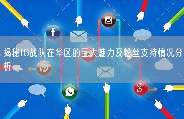 揭秘IG战队在华区的巨大魅力及粉丝支持情况分析