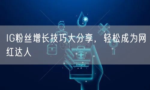 IG粉丝增长技巧大分享，轻松成为网红达人