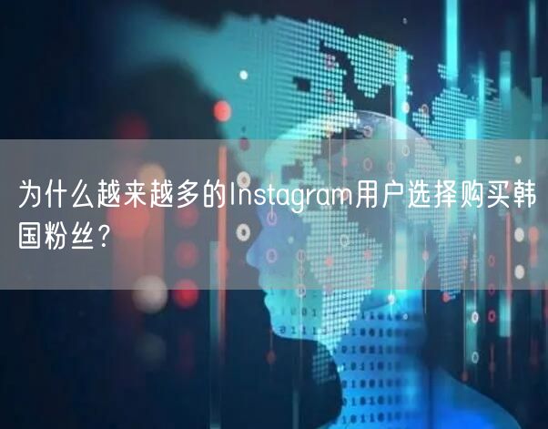 为什么越来越多的Instagram用户选择购买韩国粉丝?