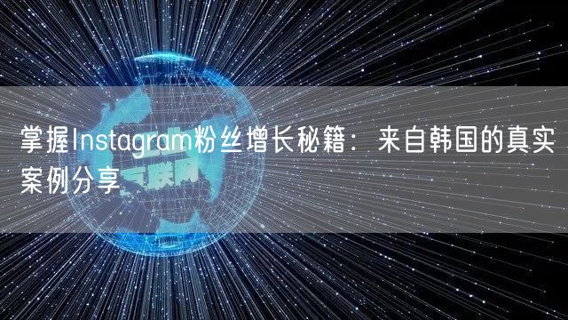 掌握Instagram粉丝增长秘籍:来自韩国的真实案例分享