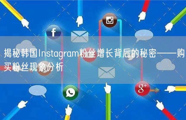 揭秘韩国Instagram粉丝增长背后的秘密——购买粉丝现象