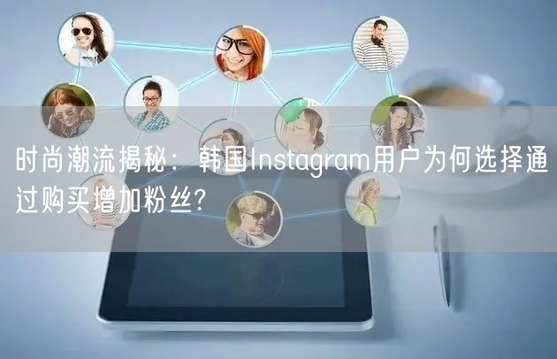 时尚潮流揭秘:韩国Instagram用户为何选择通过购买增加