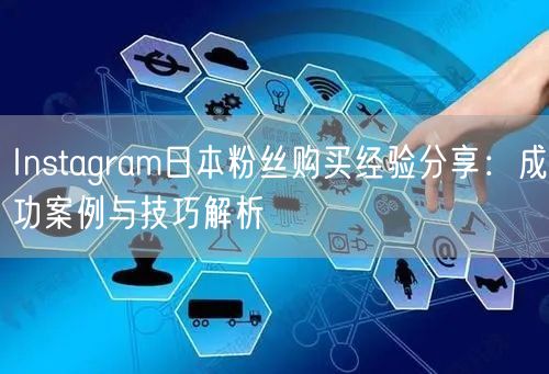 Instagram日本粉丝购买经验分享：成功案例与技巧解析