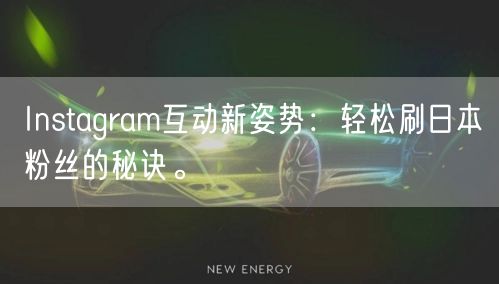 Instagram互动新姿势：轻松刷日本粉丝的秘诀。
