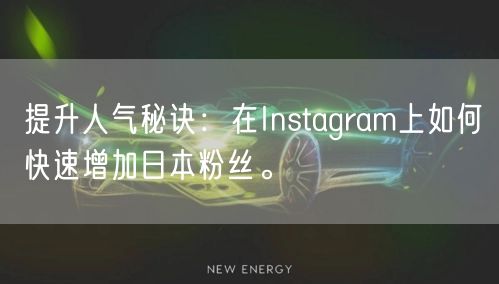 提升人气秘诀：在Instagram上如何快速增加日本粉丝。