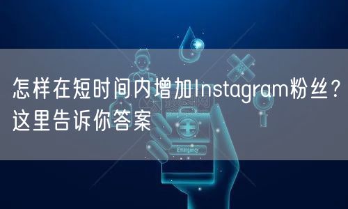 怎样在短时间内增加Instagram粉丝？这里告诉你答案