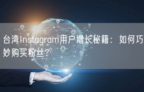 台湾Instagram用户增长秘籍:如何巧妙购买粉丝?