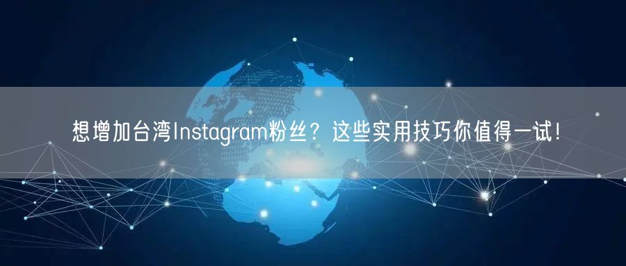 想增加台湾Instagram粉丝？这些实用技巧你值得一试！