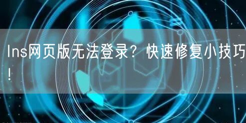 Ins网页版无法登录？快速修复小技巧！