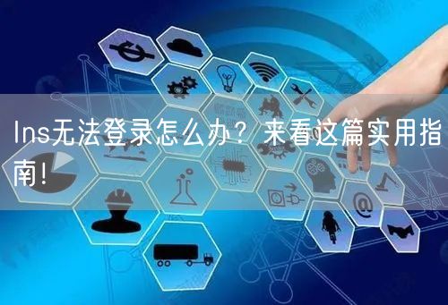 Ins无法登录怎么办？来看这篇实用指南！
