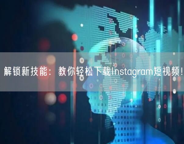 解锁新技能：教你轻松下载Instagram短视频！