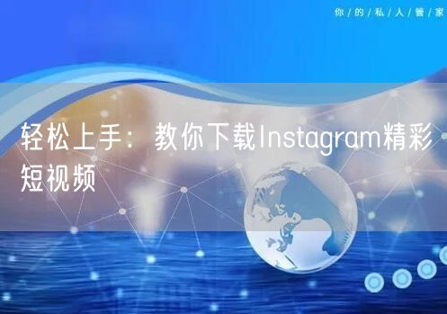 轻松上手：教你下载Instagram精彩短视频