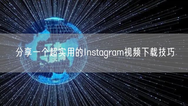 分享一个超实用的Instagram视频下载技巧