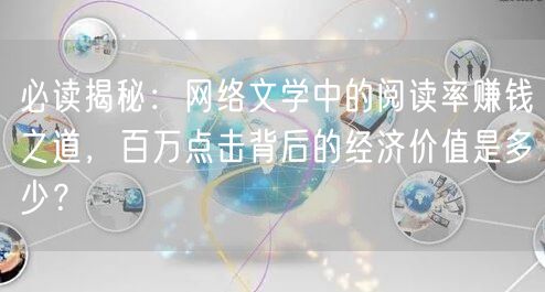 必读揭秘：网络文学中的阅读率赚钱之道，百万点击背后的经济价值是多少？