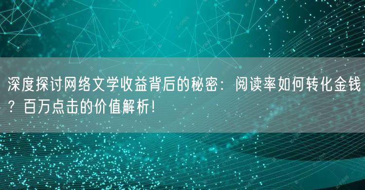 深度探讨网络文学收益背后的秘密：阅读率如何转化金钱？百万点击的价值解析！