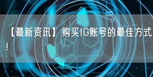 【最新资讯】购买IG账号的最佳方式！