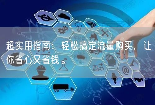 超实用指南：轻松搞定流量购买，让你省心又省钱。