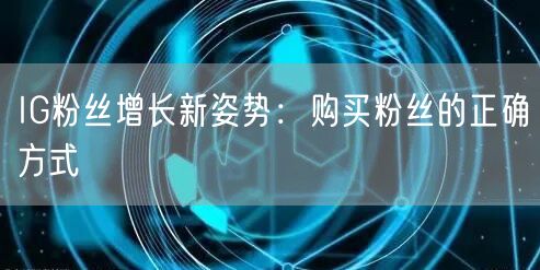 IG粉丝增长新姿势:购买粉丝的正确方式