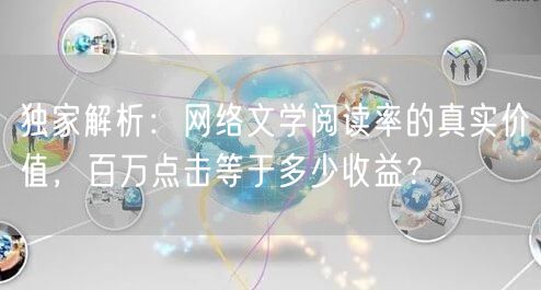 独家解析：网络文学阅读率的真实价值，百万点击等于多少收益？