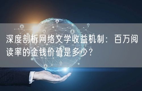 深度剖析网络文学收益机制：百万阅读率的金钱价值是多少？