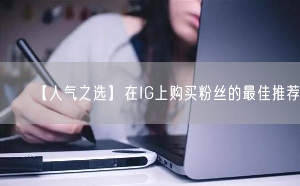 【人气之选】在IG上购买粉丝的最佳推荐