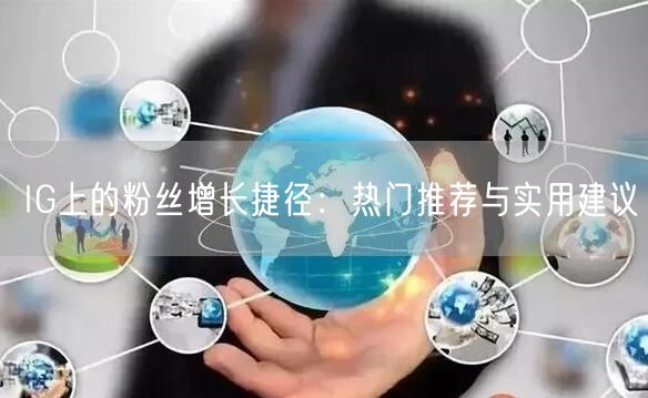 IG上的粉丝增长捷径：热门推荐与实用建议