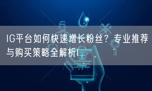 IG平台如何快速增长粉丝?专业推荐与购买策略全解析!