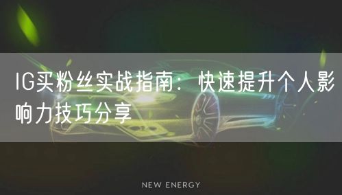IG买粉丝实战指南：快速提升个人影响力技巧分享