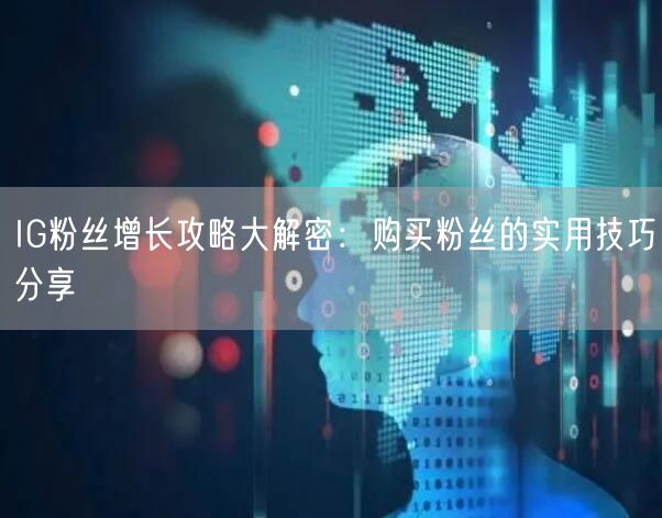 IG粉丝增长攻略大解密：购买粉丝的实用技巧分享