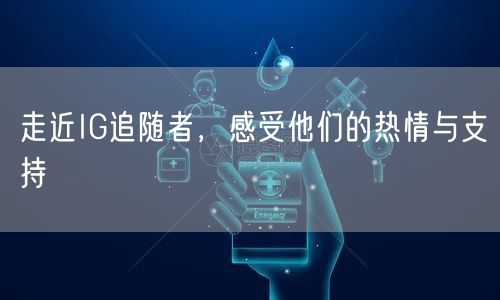 走近IG追随者,感受他们的热情与支持