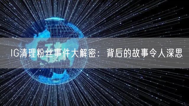 IG清理粉丝事件大解密：背后的故事令人深思