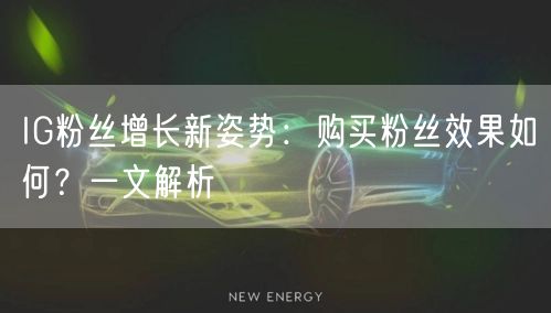 IG粉丝增长新姿势:购买粉丝效果如何?一文解析