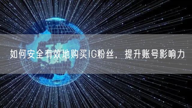 如何安全有效地购买IG粉丝，提升账号影响力