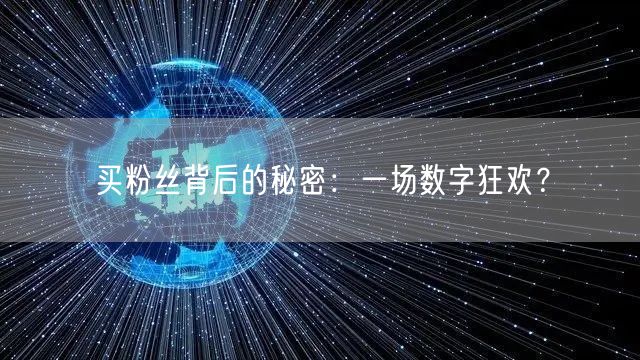 买粉丝背后的秘密:一场数字狂欢?