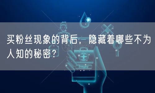 买粉丝现象的背后，隐藏着哪些不为人知的秘密？