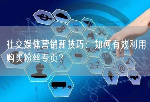 社交媒体营销新技巧：如何有效利用购买粉丝专页？