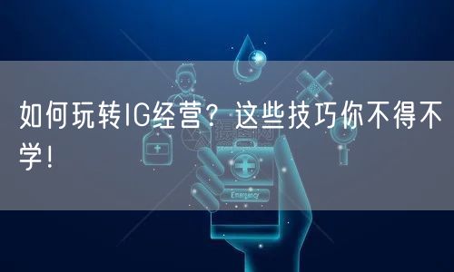 如何玩转IG经营？这些技巧你不得不学！