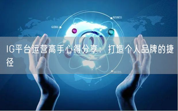 IG平台运营高手心得分享：打造个人品牌的捷径