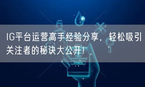 IG平台运营高手经验分享，轻松吸引关注者的秘诀大公开！