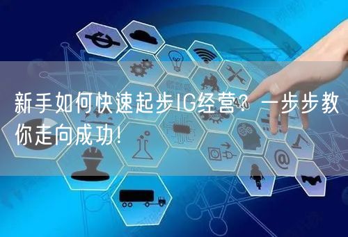 新手如何快速起步IG经营？一步步教你走向成功！