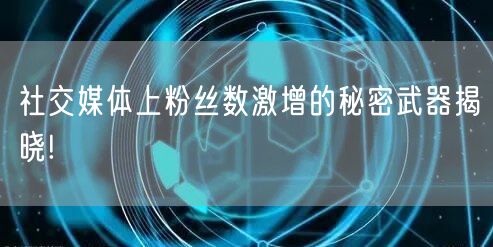 社交媒体上粉丝数激增的秘密武器揭晓!