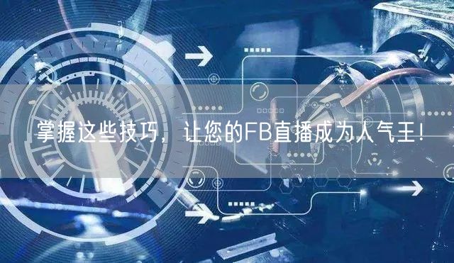 掌握这些技巧，让您的FB直播成为人气王！