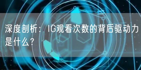 深度剖析：IG观看次数的背后驱动力是什么？