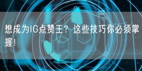 想成为IG点赞王？这些技巧你必须掌握！