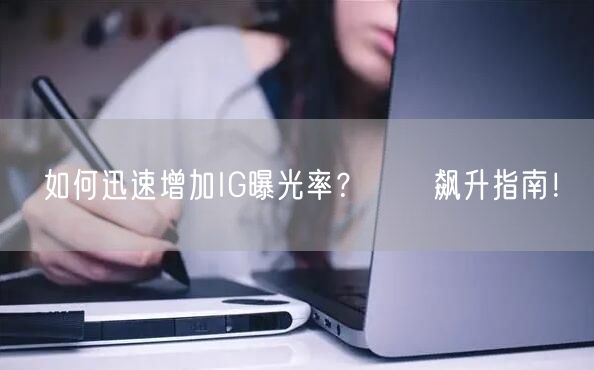 如何迅速增加IG曝光率？讚數飙升指南！