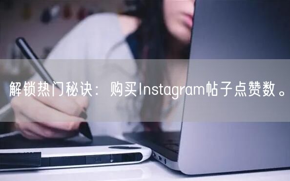 解锁热门秘诀:购买Instagram帖子点赞数。