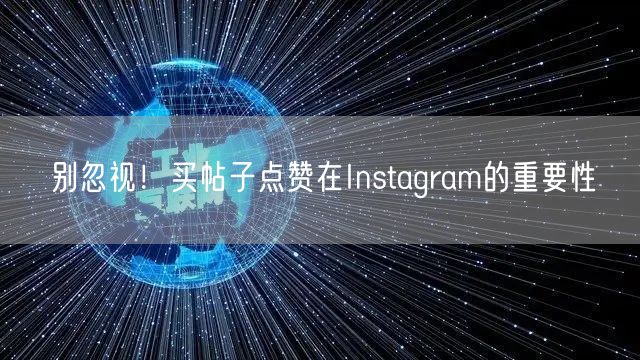 别忽视!买帖子点赞在Instagram的重要性