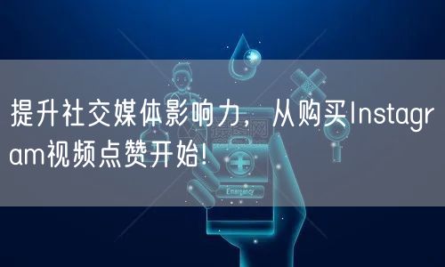 提升社交媒体影响力,从购买Instagram视频点赞开始!